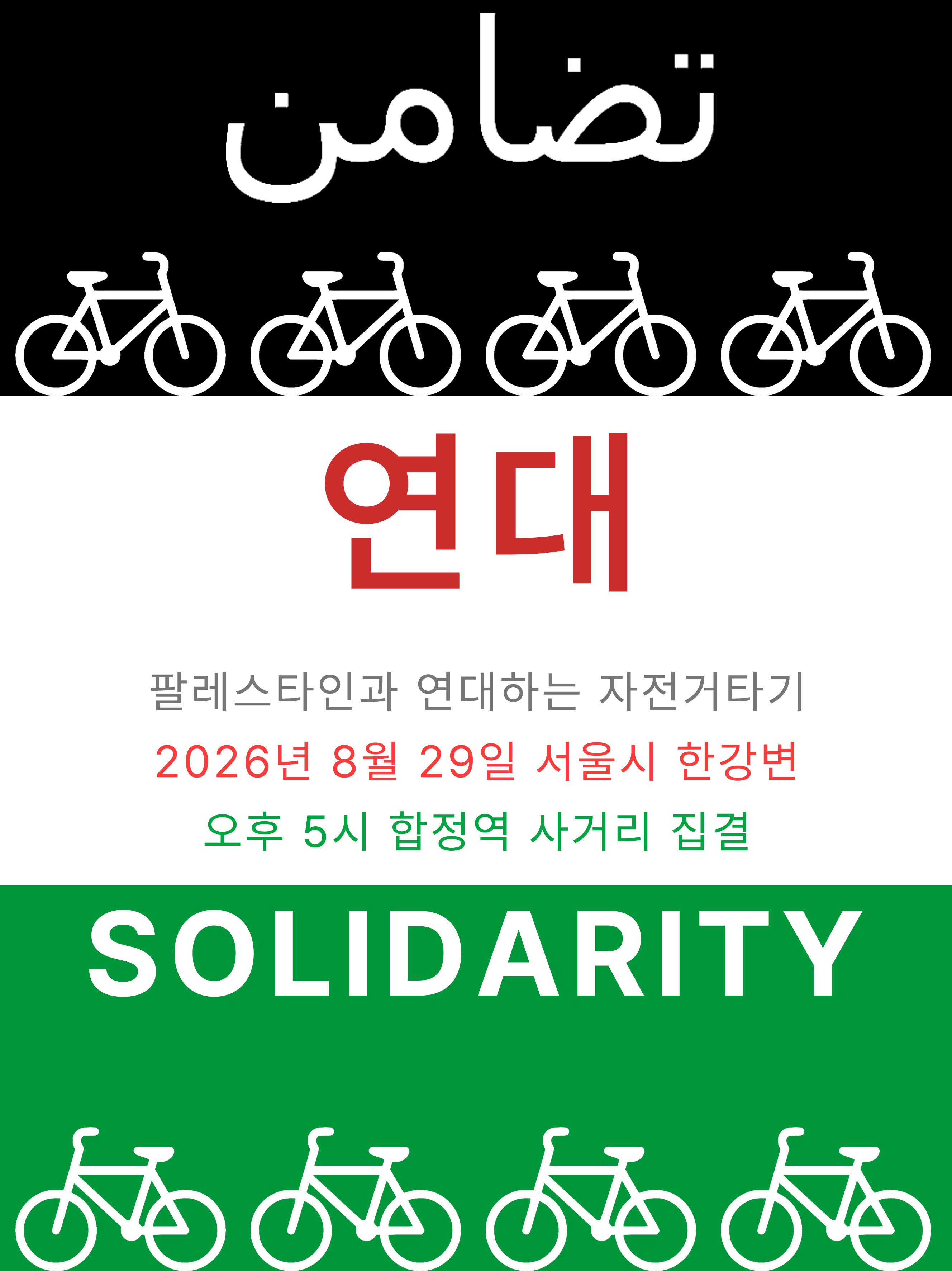 행사를 알리는 홍보물 이미지다. 위에서부터 아래로 검은색, 흰색, 초록색으로 3분할된 화면의 중앙에 위에서부터 아래로 각각 아랍어, 한국어, 영어로 '연대'라는 글자가 크게 적혀있다. '팔레스타인과 연대하는 자전거타기. 2026년 8월 29일 서울시 한강변. 오후 5시 합정역 사거리 집결'이라는 문구가 적혀있고, 자전거 픽토그램이 위 아래로 배치되어 있다.