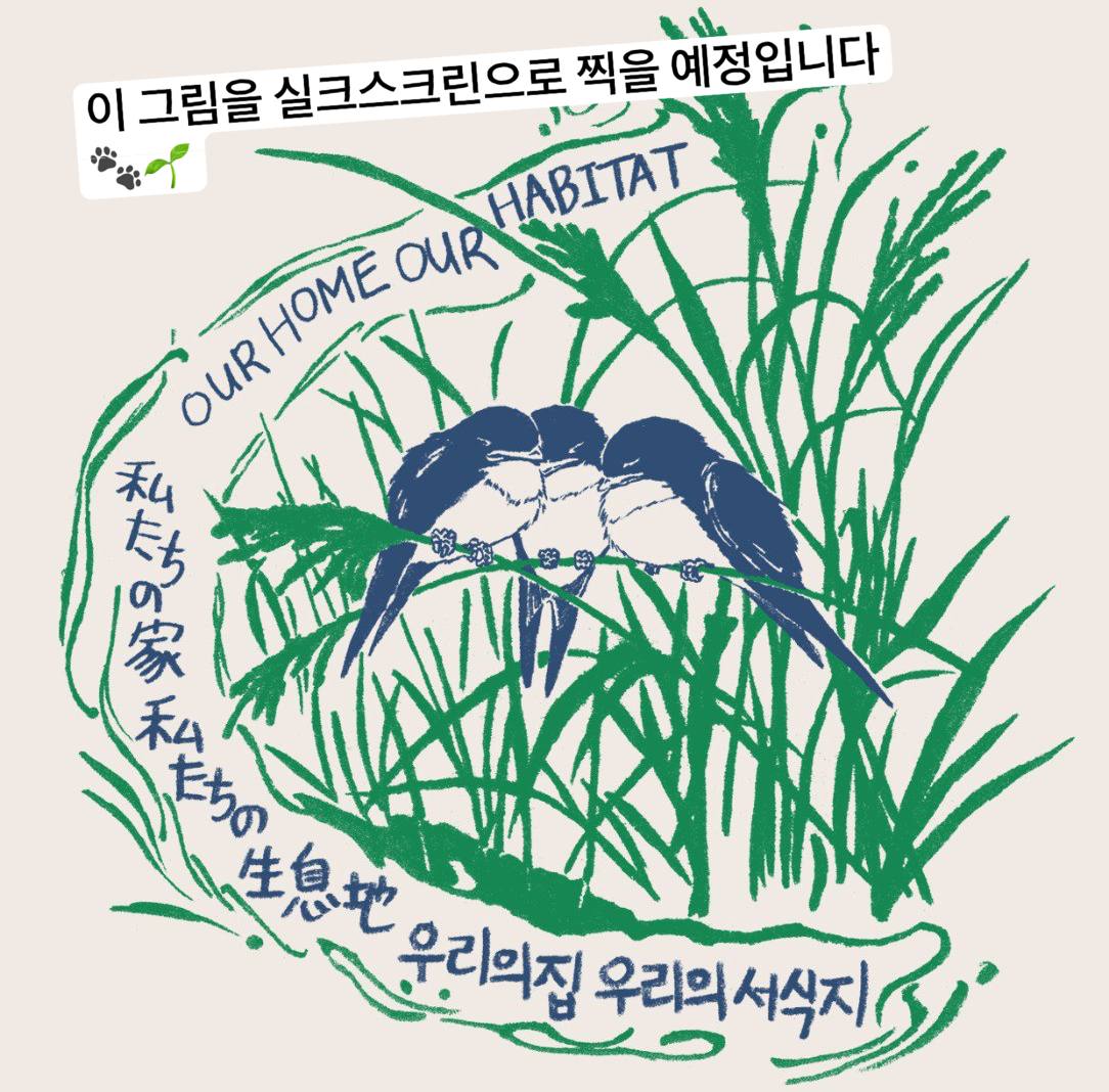 제비 세 마리가 풀 위에 앉아 자고 있는 그림 주변으로 '우리의 집 우리의 서식지'라는 문구가 한국어, 영어, 일본어로 적혀있다. 이미지 위쪽으로 '이 그림을 실크스크린으로 찍을 예정입니다'라고 적혀있다. 